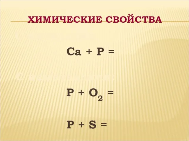 ХИМИЧЕСКИЕ СВОЙСТВА С металлами: Ca + P = C неметаллами: P +