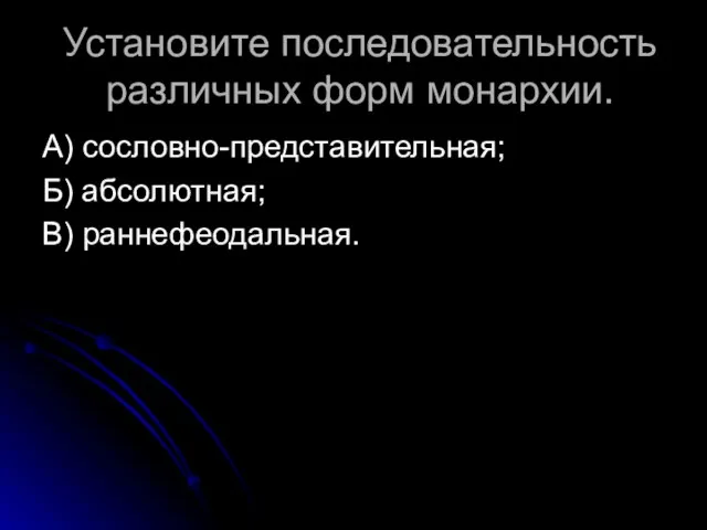 Установите последовательность различных форм монархии. А) сословно-представительная; Б) абсолютная; В) раннефеодальная.