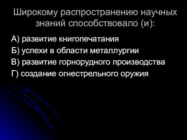 Широкому распространению научных знаний способствовало (и): А) развитие книгопечатания Б) успехи в