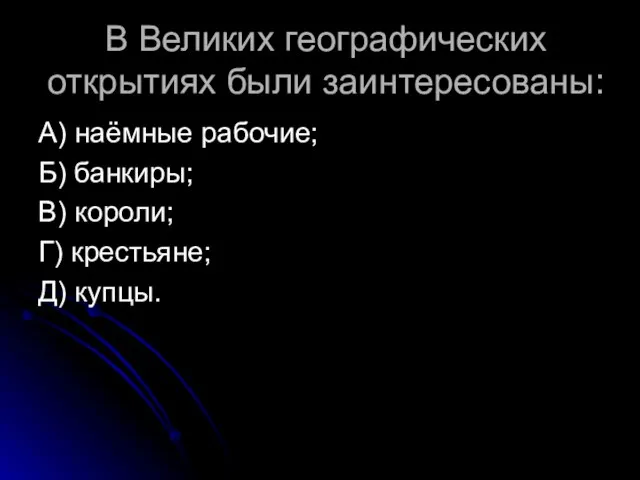 В Великих географических открытиях были заинтересованы: А) наёмные рабочие; Б) банкиры; В)