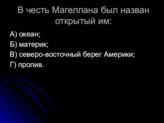 В честь Магеллана был назван открытый им: А) океан; Б) материк; В)