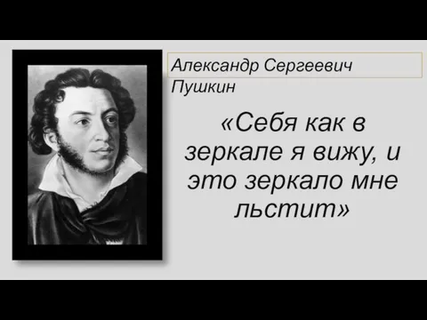 «Себя как в зеркале я вижу, и это зеркало мне льстит» Александр Сергеевич Пушкин