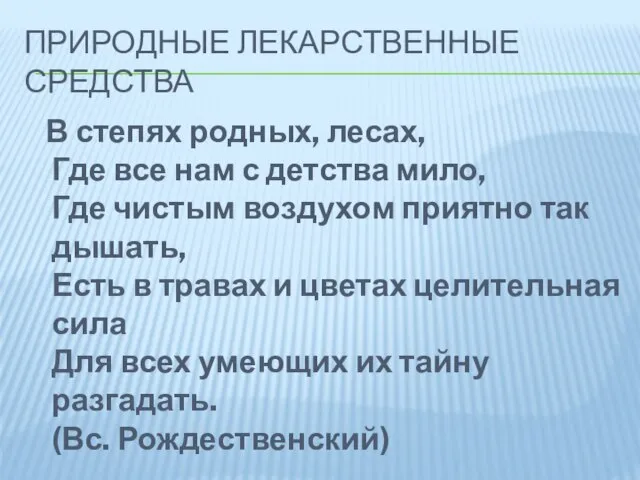 ПРИРОДНЫЕ ЛЕКАРСТВЕННЫЕ СРЕДСТВА В степях родных, лесах, Где все нам с детства