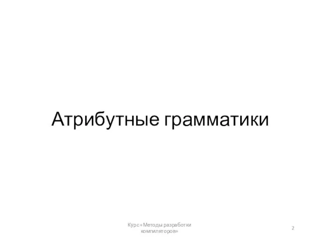 Атрибутные грамматики Курс «Методы разработки компиляторов»