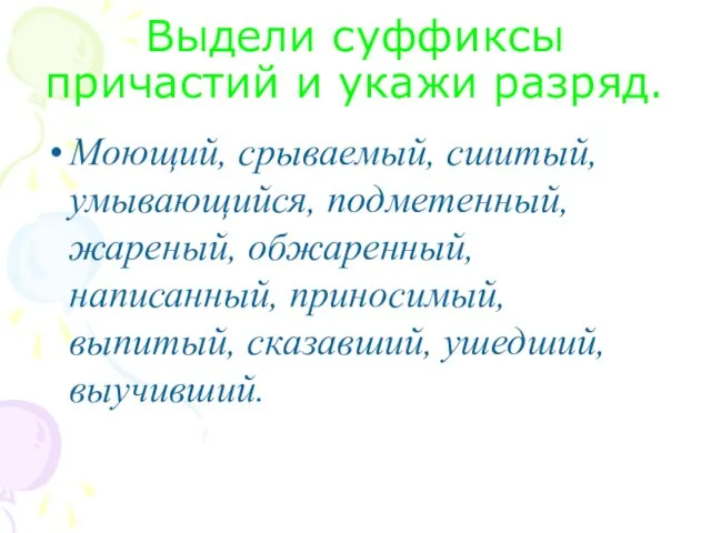 Выдели суффиксы причастий и укажи разряд. Моющий, срываемый, сшитый, умывающийся, подметенный, жареный,