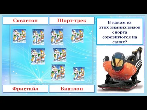 В каком из этих зимних видов спорта соревнуются на санях? Скелетон Шорт-трек Фристайл Биатлон