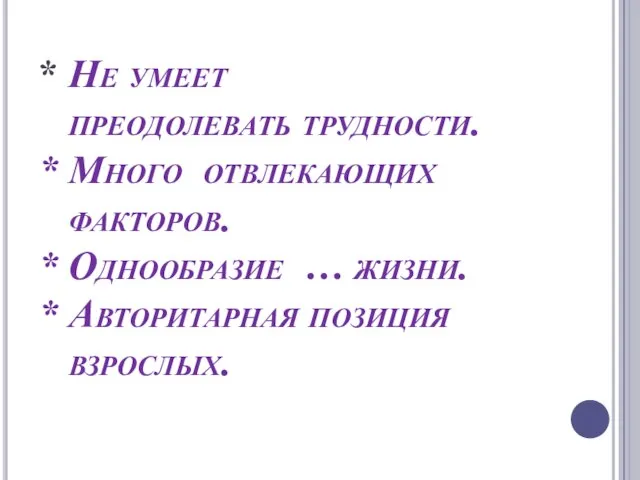 * Не умеет преодолевать трудности. * Много отвлекающих факторов. * Однообразие …