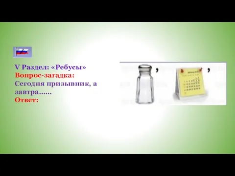 V Раздел: «Ребусы» Вопрос-загадка: Сегодня призывник, а завтра…… Ответ: