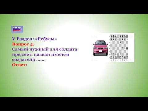 V Раздел: «Ребусы» Вопрос 4. Самый нужный для солдата предмет, назван именем создателя ……. Ответ: