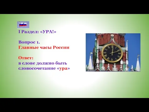 I Раздел: «УРА!» Вопрос 1. Главные часы России Ответ: в слове должно быть словосочетание «ура»