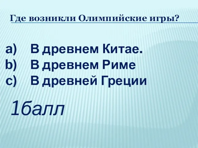 Где возникли Олимпийские игры? В древнем Китае. В древнем Риме В древней Греции 1балл