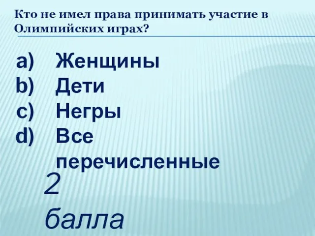 Кто не имел права принимать участие в Олимпийских играх? Женщины Дети Негры Все перечисленные 2 балла