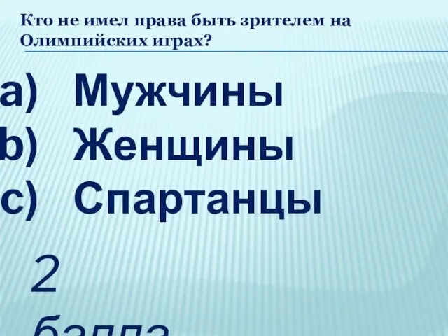 Кто не имел права быть зрителем на Олимпийских играх? Мужчины Женщины Спартанцы 2 балла