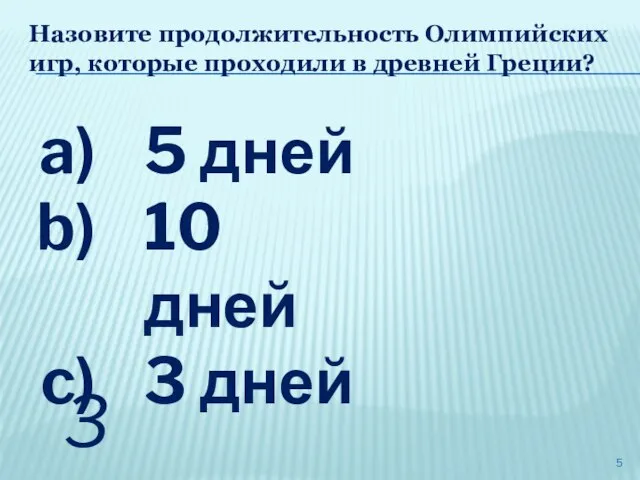 Назовите продолжительность Олимпийских игр, которые проходили в древней Греции? 5 дней 10