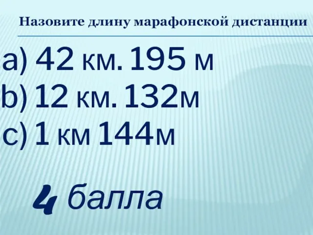 Назовите длину марафонской дистанции 42 км. 195 м 12 км. 132м 1 км 144м 4 балла