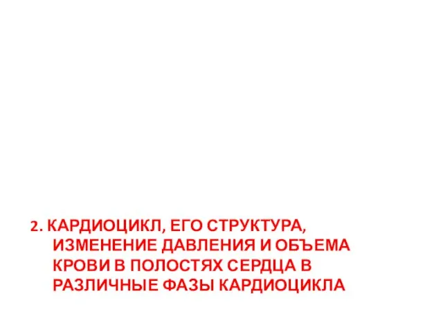 2. КАРДИОЦИКЛ, ЕГО СТРУКТУРА, ИЗМЕНЕНИЕ ДАВЛЕНИЯ И ОБЪЕМА КРОВИ В ПОЛОСТЯХ СЕРДЦА В РАЗЛИЧНЫЕ ФАЗЫ КАРДИОЦИКЛА