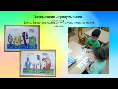 Загадывание и придумывание загадок Цель. Закрепить с детьми культурно-гигиенические навыки.