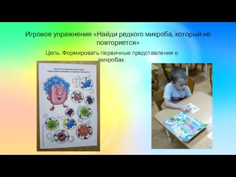 Игровое упражнение «Найди редкого микроба, который не повторяется» Цель. Формировать первичные представления о микробах.