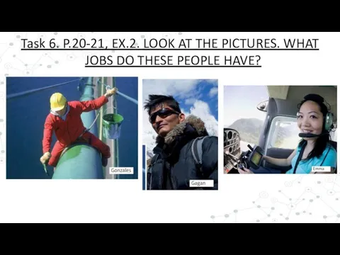Task 6. P.20-21, EX.2. LOOK AT THE PICTURES. WHAT JOBS DO THESE PEOPLE HAVE?