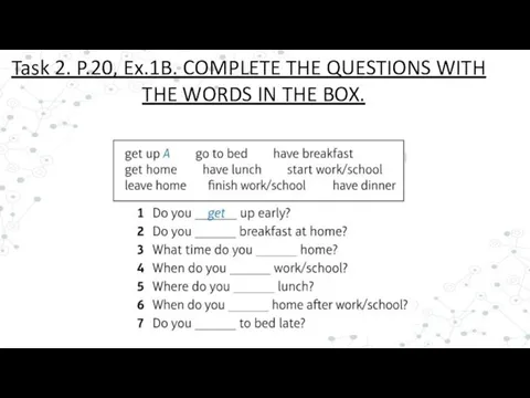 Task 2. P.20, Ex.1B. COMPLETE THE QUESTIONS WITH THE WORDS IN THE BOX.