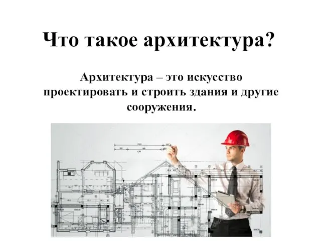 Что такое архитектура? Архитектура – это искусство проектировать и строить здания и другие сооружения.