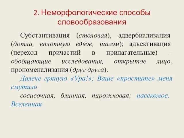 2. Неморфологические способы словообразования Субстантивация (столовая), адвербиализация (дотла, вплотную вдвое, шагом); адъективация