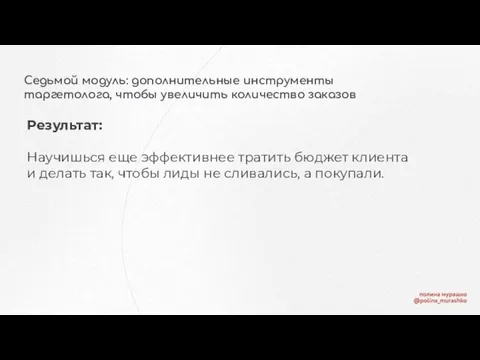 Седьмой модуль: дополнительные инструменты таргетолога, чтобы увеличить количество заказов Результат: Научишься еще