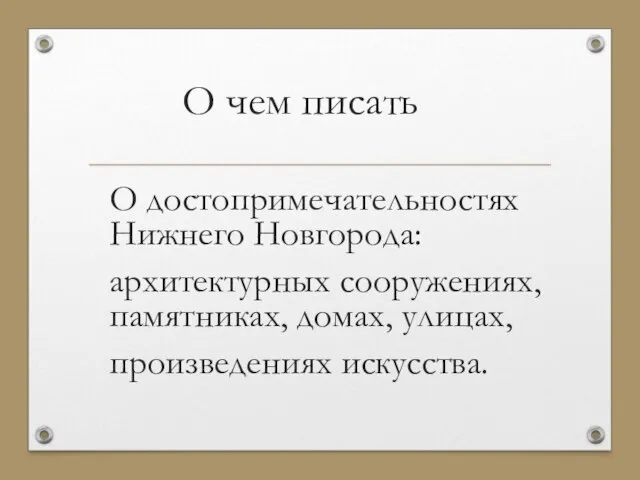 О чем писать О достопримечательностях Нижнего Новгорода: архитектурных сооружениях, памятниках, домах, улицах, произведениях искусства.