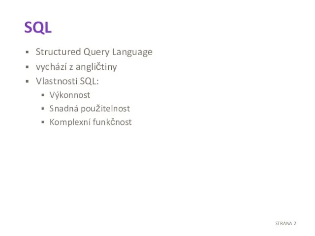 SQL Structured Query Language vychází z angličtiny Vlastnosti SQL: Výkonnost Snadná použitelnost Komplexní funkčnost STRANA