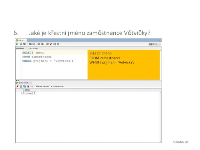 Jaké je křestní jméno zaměstnance Větvičky? STRANA SELECT jmeno FROM zamestnanci WHERE prijmeni= 'Vetvicka';