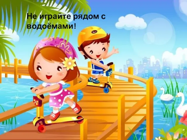 Не играйте рядом с водоёмами!