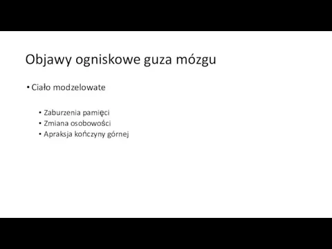 Objawy ogniskowe guza mózgu Ciało modzelowate Zaburzenia pamięci Zmiana osobowości Apraksja kończyny górnej