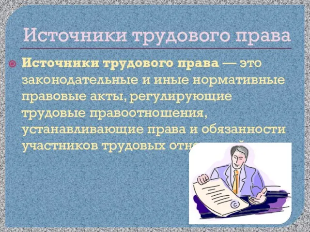 Источники трудового права Источники трудового права — это законодательные и иные нормативные