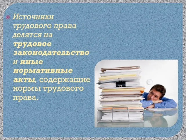 Источники трудового права делятся на трудовое законодательство и иные нормативные акты, содержащие нормы трудового права.