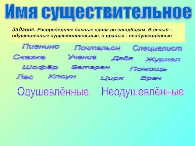 Задание. Распределите данные слова по столбикам. В левый – одушевлённые существительные, в