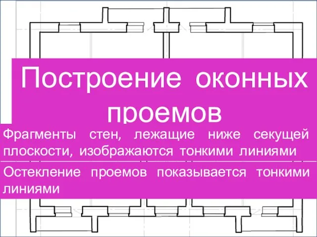 построн Построение оконных проемов Фрагменты стен, лежащие ниже секущей плоскости, изображаются тонкими