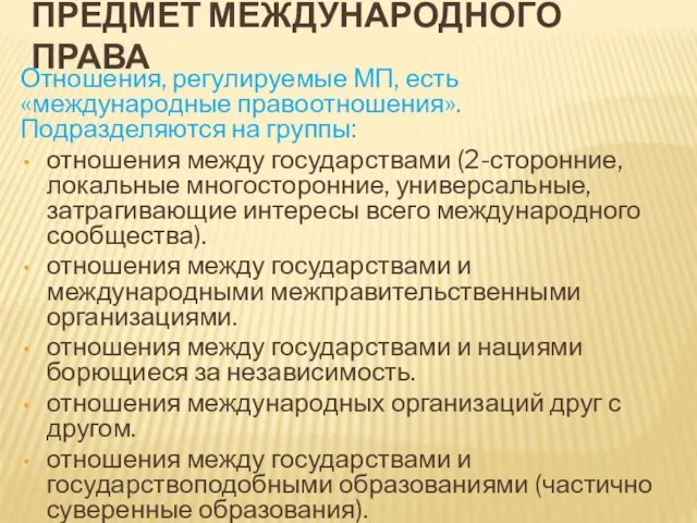 ПРЕДМЕТ МЕЖДУНАРОДНОГО ПРАВА Отношения, регулируемые МП, есть «международные правоотношения». Подразделяются на группы: