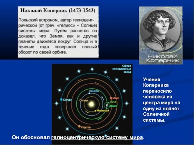 Он обосновал гелиоцентрическую систему мира. Учение Коперника переносило человека из центра мира