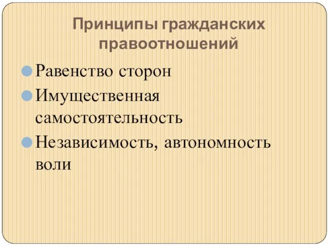 Принципы гражданских правоотношений Равенство сторон Имущественная самостоятельность Независимость, автономность воли