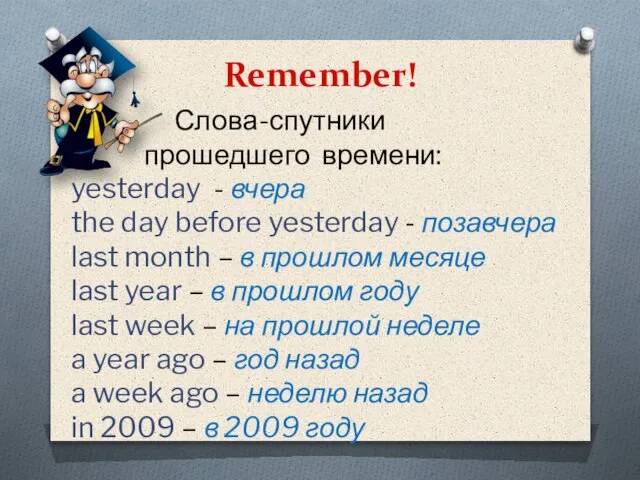 Remember! Слова-спутники прошедшего времени: yesterday - вчера the day before yesterday -