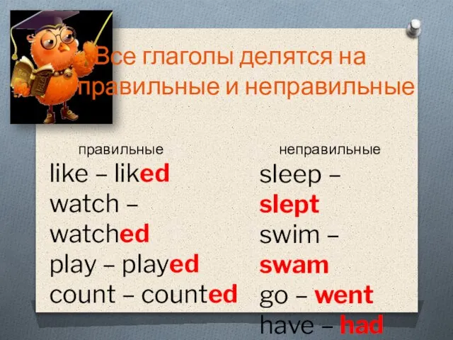 Все глаголы делятся на правильные и неправильные правильные like – liked watch