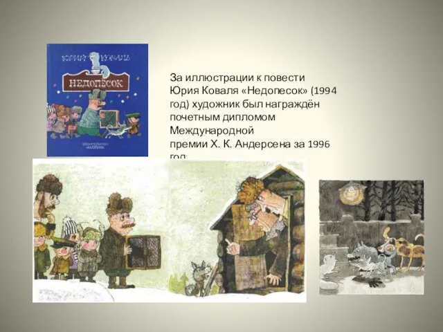 За иллюстрации к повести Юрия Коваля «Недопесок» (1994 год) художник был награждён