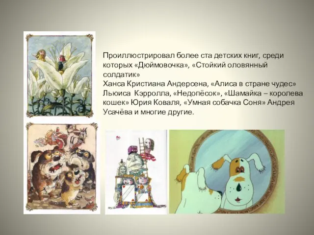 Проиллюстрировал более ста детских книг, среди которых «Дюймовочка», «Стойкий оловянный солдатик» Ханса