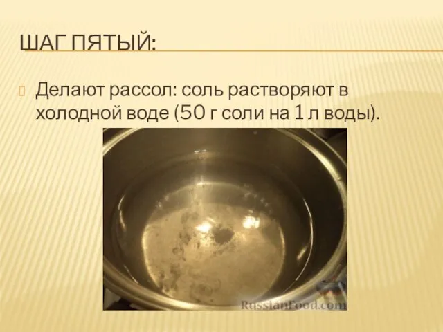 ШАГ ПЯТЫЙ: Делают рассол: соль растворяют в холодной воде (50 г соли на 1 л воды).