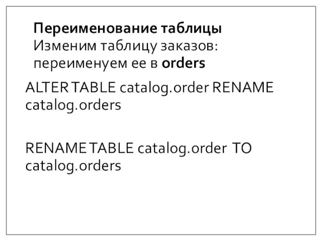 Переименование таблицы Изменим таблицу заказов: переименуем ее в orders ALTER TABLE catalog.order