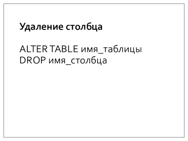 Удаление столбца ALTER TABLE имя_таблицы DROP имя_столбца