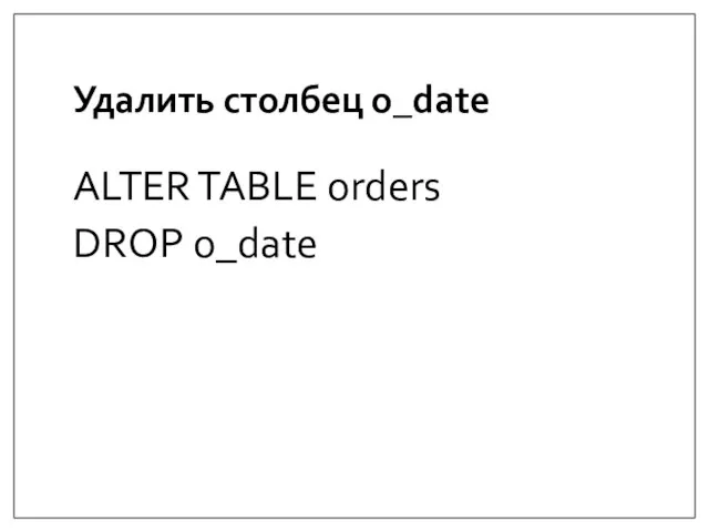 Удалить столбец o_date ALTER TABLE orders DROP o_date