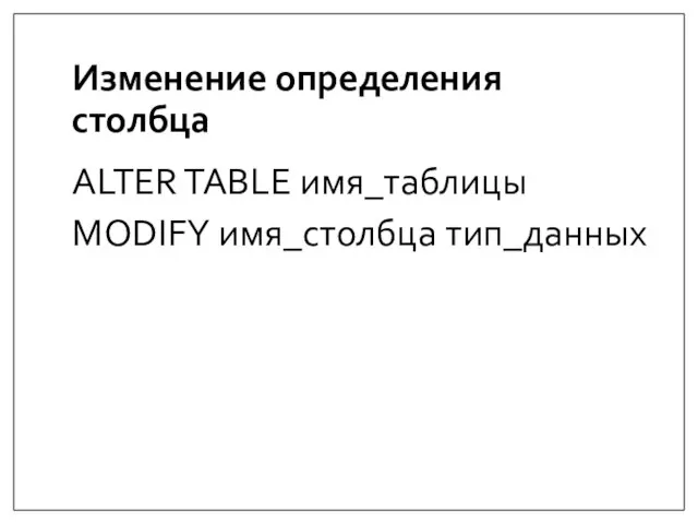 Изменение определения столбца ALTER TABLE имя_таблицы MODIFY имя_столбца тип_данных