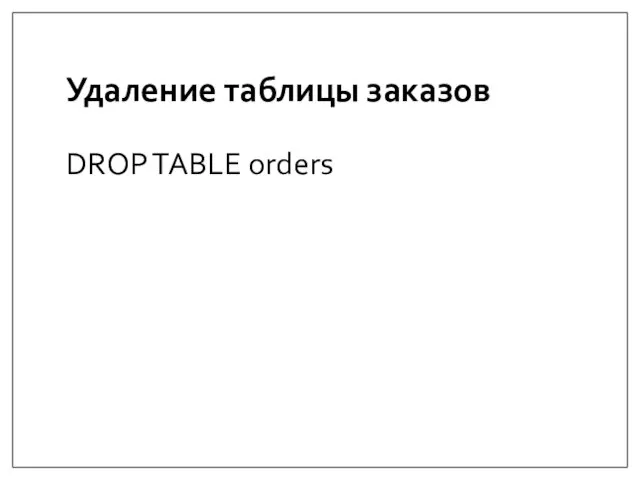 Удаление таблицы заказов DROP TABLE orders