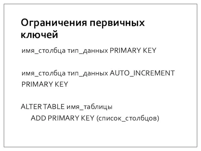 Ограничения первичных ключей имя_столбца тип_данных PRIMARY KEY имя_столбца тип_данных AUTO_INCREMENT PRIMARY KEY